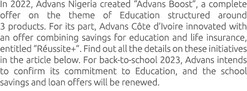 In 2022, Advans Nigeria created “Advans Boost”, a complete offer on the theme of Education structured around 3 produc...