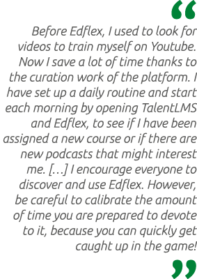  Before Edflex, I used to look for videos to train myself on Youtube. Now I save a lot of time thanks to the curation...